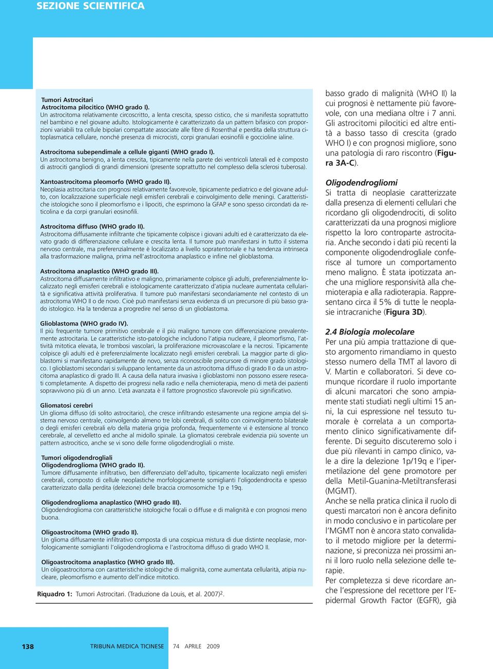 nonché presenza di microcisti, corpi granulari eosinofili e goccioline ialine. Astrocitoma subependimale a cellule giganti (WHO grado I).