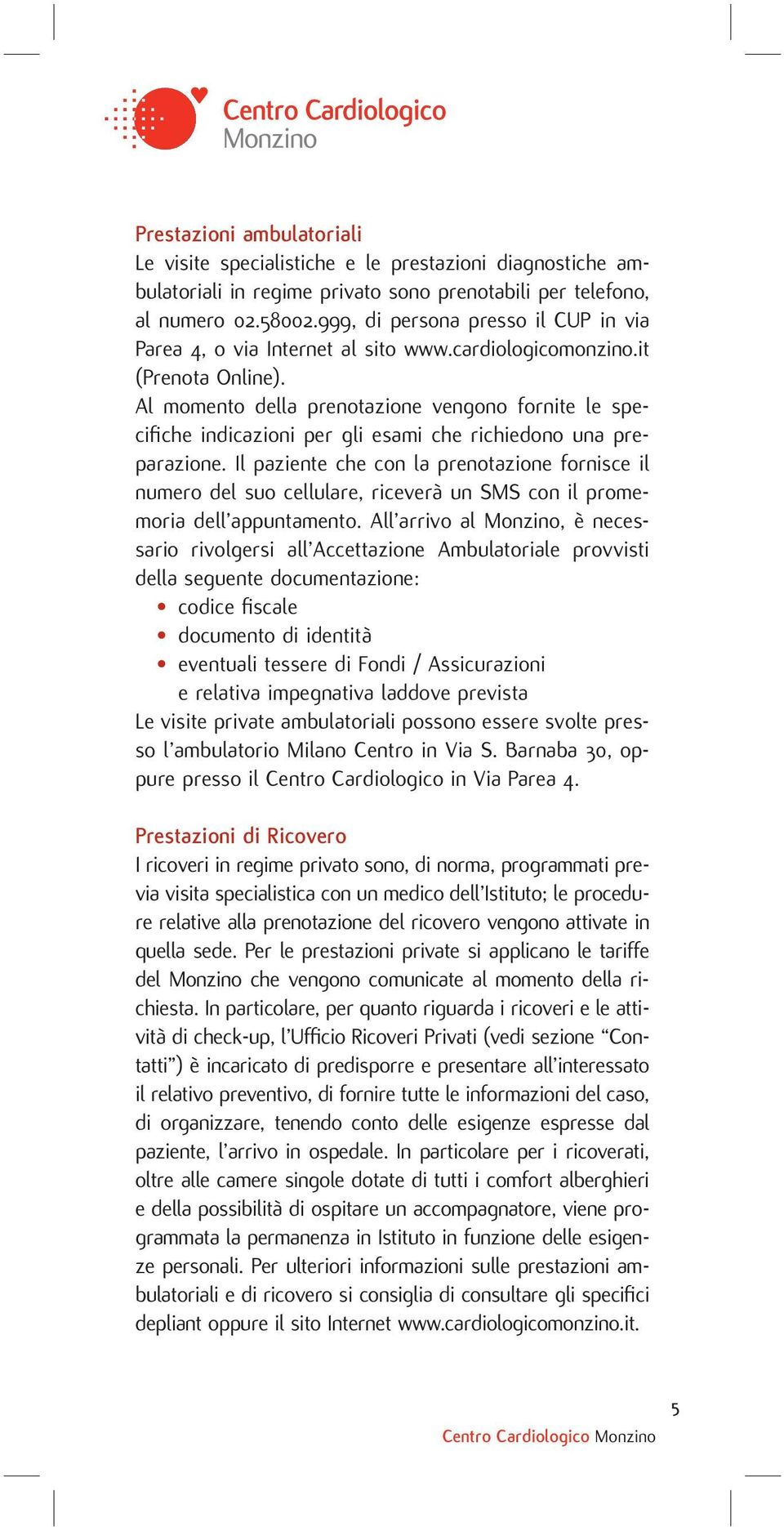 Al momento della prenotazione vengono fornite le specifi che indicazioni per gli esami che richiedono una preparazione.