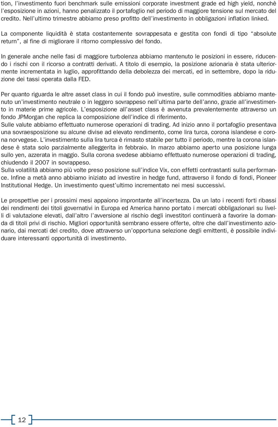 La componente liquidità è stata costantemente sovrappesata e gestita con fondi di tipo absolute return, al fine di migliorare il ritorno complessivo del fondo.