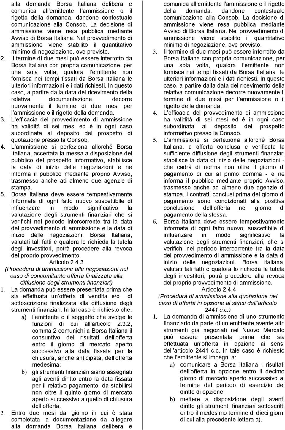 Il termine di due mesi può essere interrotto da Borsa Italiana con propria comunicazione, per una sola volta, qualora l emittente non fornisca nei tempi fissati da Borsa Italiana le ulteriori