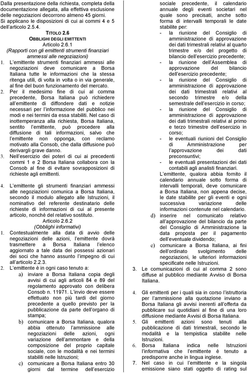 L emittente strumenti finanziari ammessi alle negoziazioni deve comunicare a Borsa Italiana tutte le informazioni che la stessa ritenga utili, di volta in volta o in via generale, al fine del buon