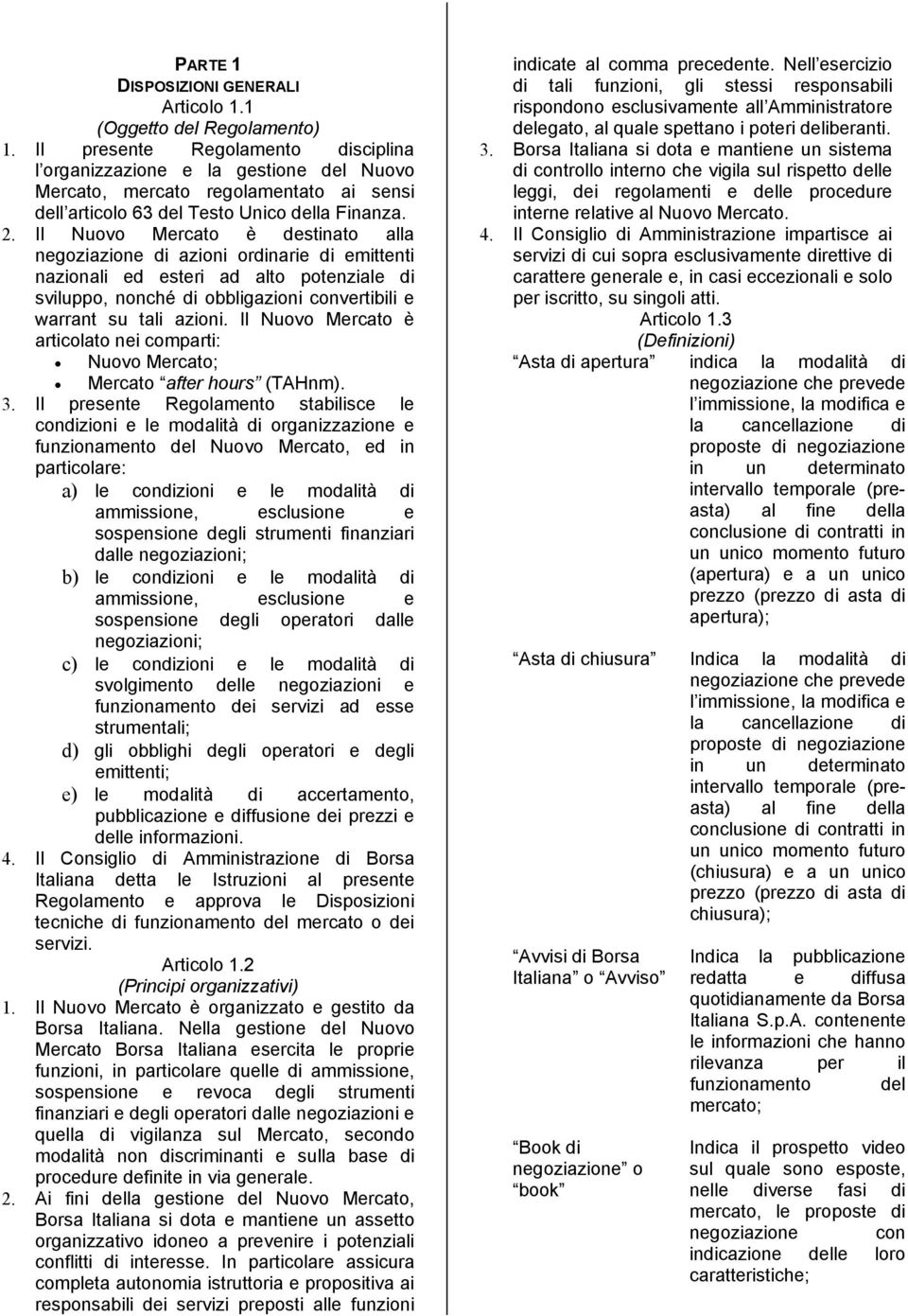 Il Nuovo Mercato è destinato alla negoziazione di azioni ordinarie di emittenti nazionali ed esteri ad alto potenziale di sviluppo, nonché di obbligazioni convertibili e warrant su tali azioni.