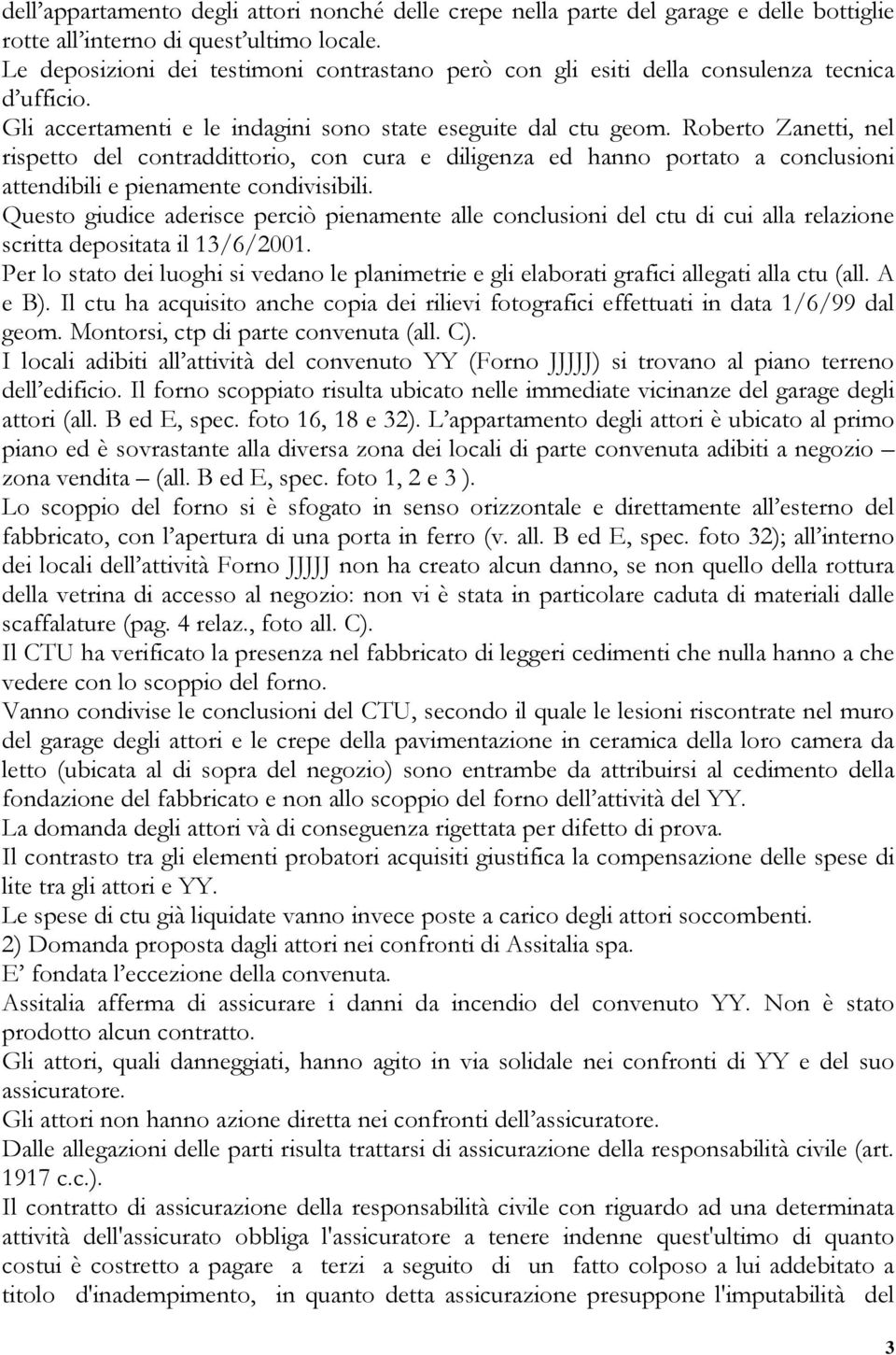 Roberto Zanetti, nel rispetto del contraddittorio, con cura e diligenza ed hanno portato a conclusioni attendibili e pienamente condivisibili.