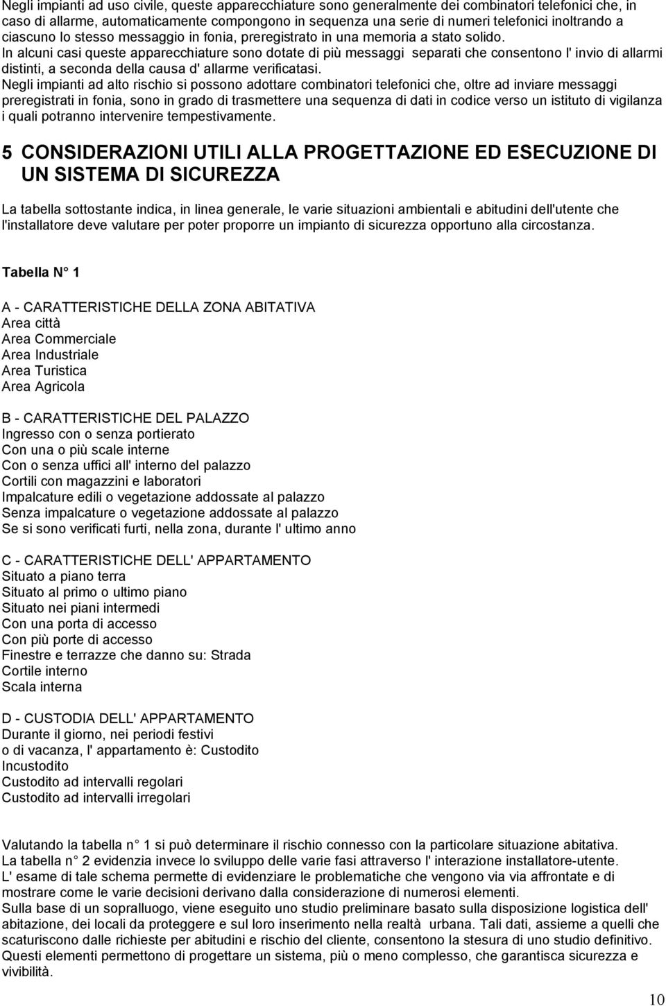 In alcuni casi queste apparecchiature sono dotate di più messaggi separati che consentono l' invio di allarmi distinti, a seconda della causa d' allarme verificatasi.