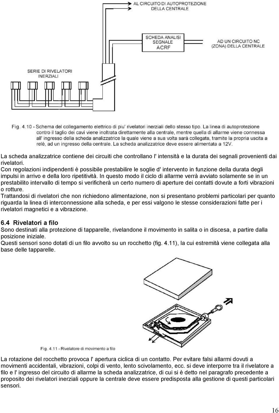 In questo modo il ciclo di allarme verrà avviato solamente se in un prestabilito intervallo di tempo si verificherà un certo numero di aperture dei contatti dovute a forti vibrazioni o rotture.