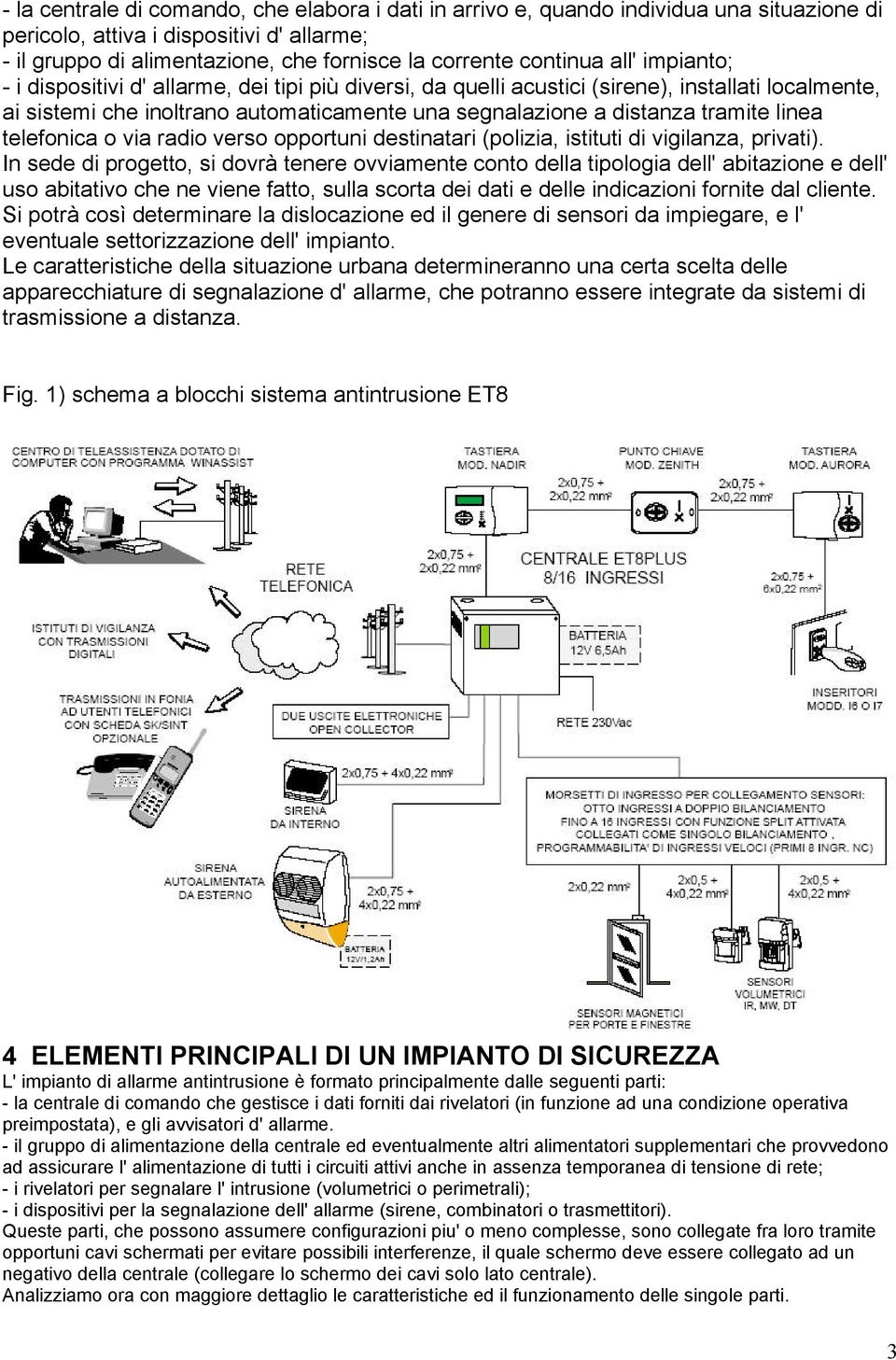 telefonica o via radio verso opportuni destinatari (polizia, istituti di vigilanza, privati).