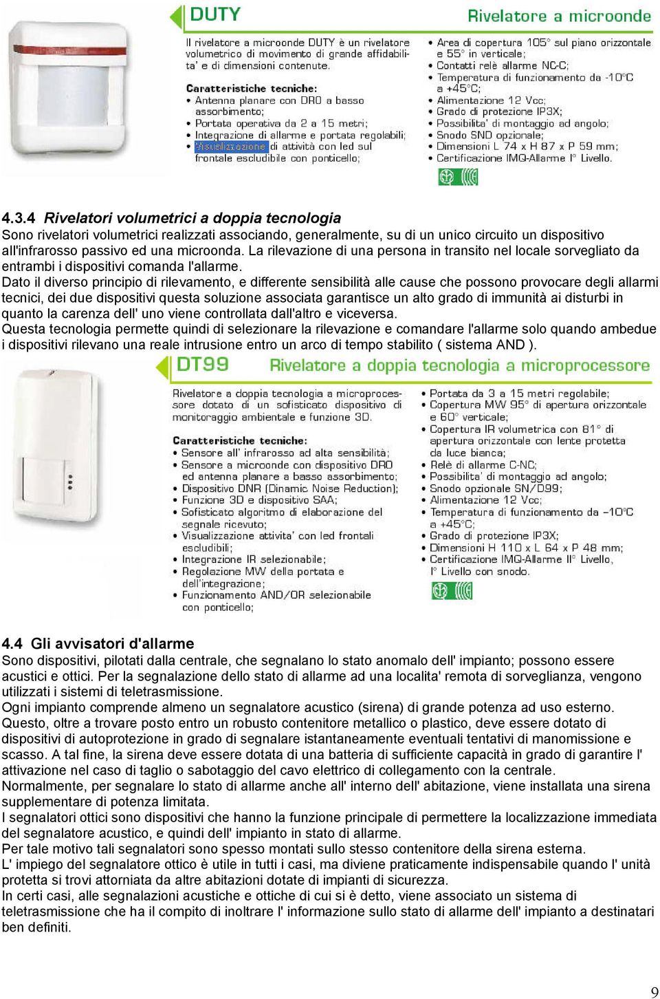 Dato il diverso principio di rilevamento, e differente sensibilità alle cause che possono provocare degli allarmi tecnici, dei due dispositivi questa soluzione associata garantisce un alto grado di