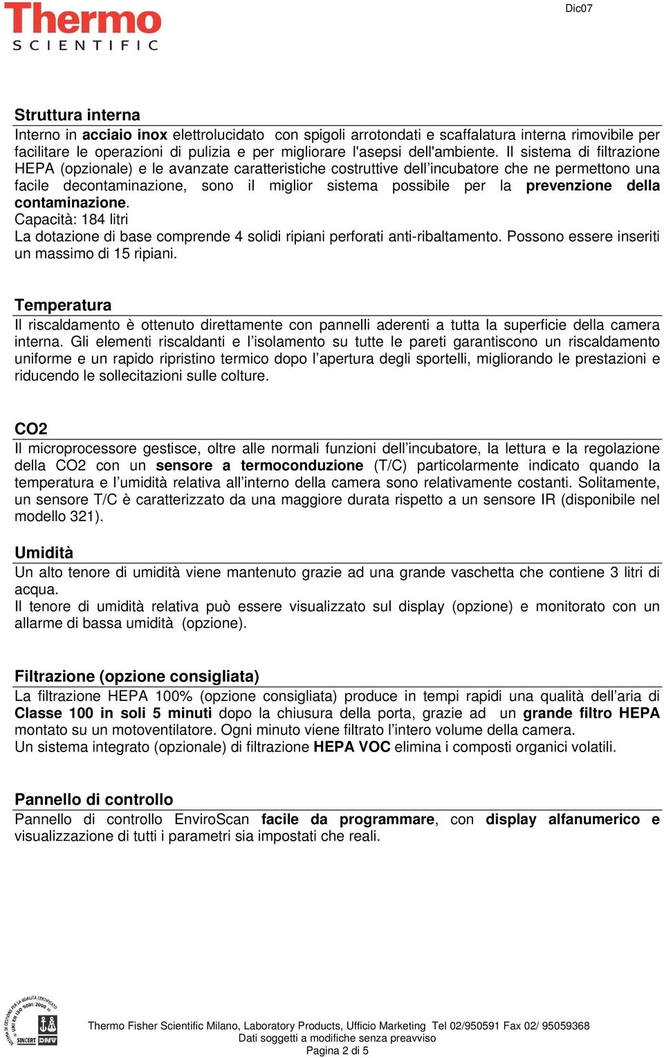 prevenzione della contaminazione. Capacità: 184 litri La dotazione di base comprende 4 solidi ripiani perforati anti-ribaltamento. Possono essere inseriti un massimo di 15 ripiani.