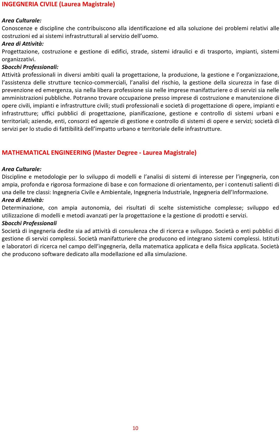 Sbocchi Professionali: Attività professionali in diversi ambiti quali la progettazione, la produzione, la gestione e l organizzazione, l assistenza delle strutture tecnico- commerciali, l analisi del