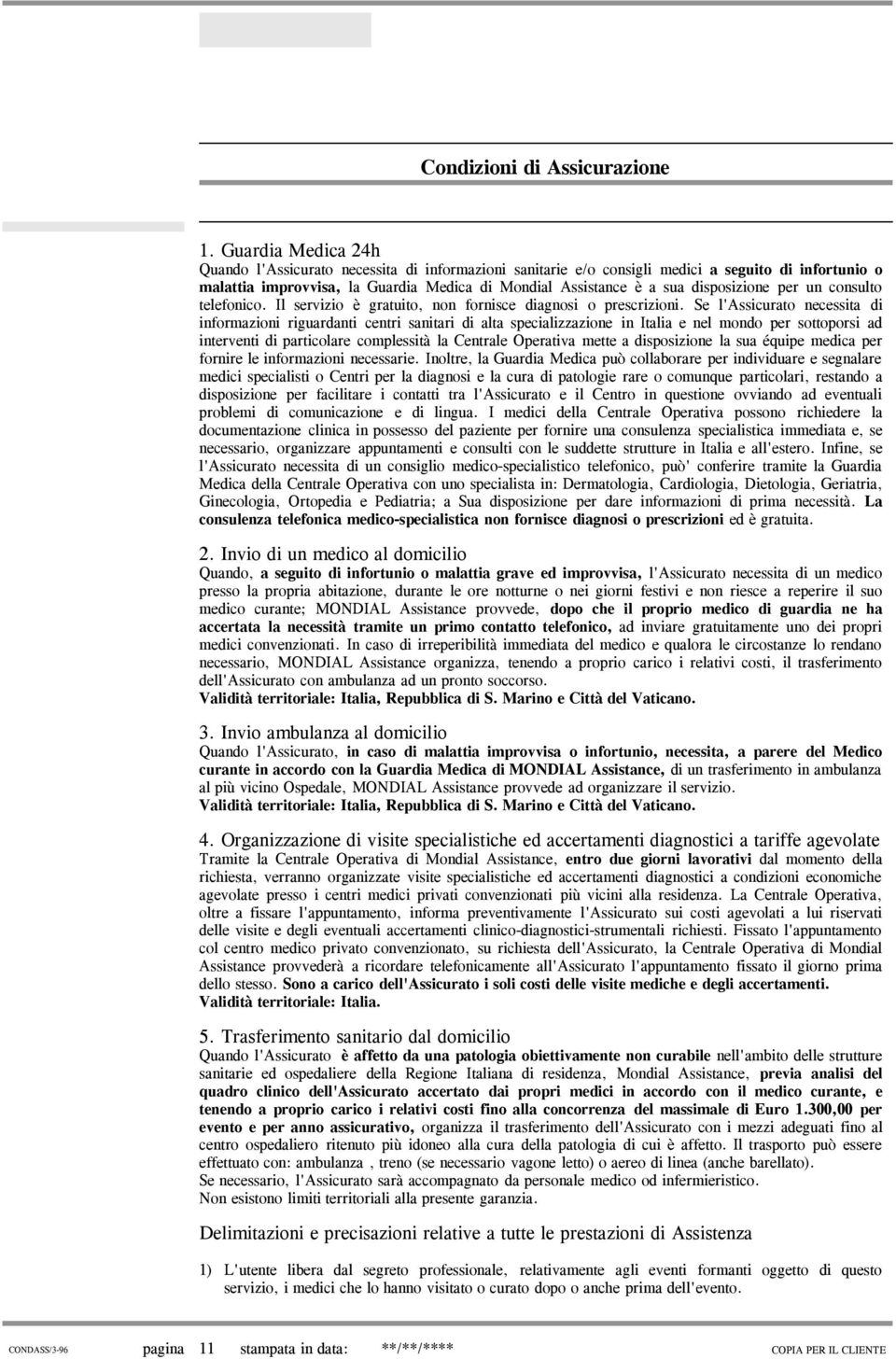 Se l'assicurato necessita di informazioni riguardanti centri sanitari di alta specializzazione in Italia e nel mondo per sottoporsi ad interventi di particolare complessità la Centrale Operativa