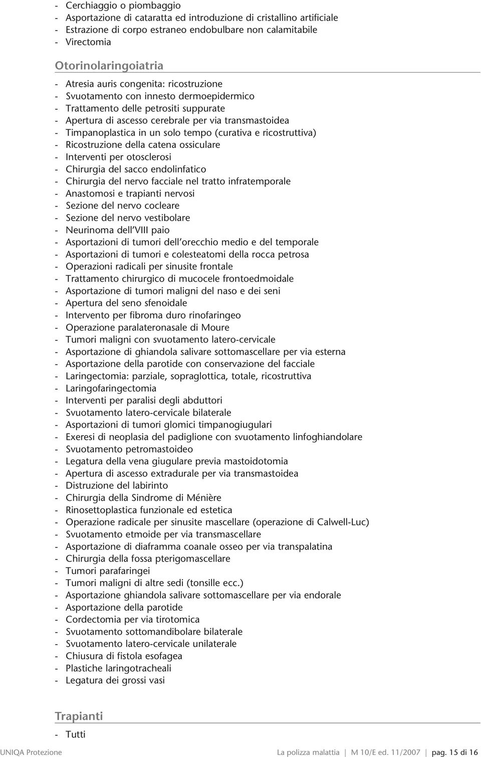 solo tempo (curativa e ricostruttiva) - Ricostruzione della catena ossiculare - Interventi per otosclerosi - Chirurgia del sacco endolinfatico - Chirurgia del nervo facciale nel tratto infratemporale