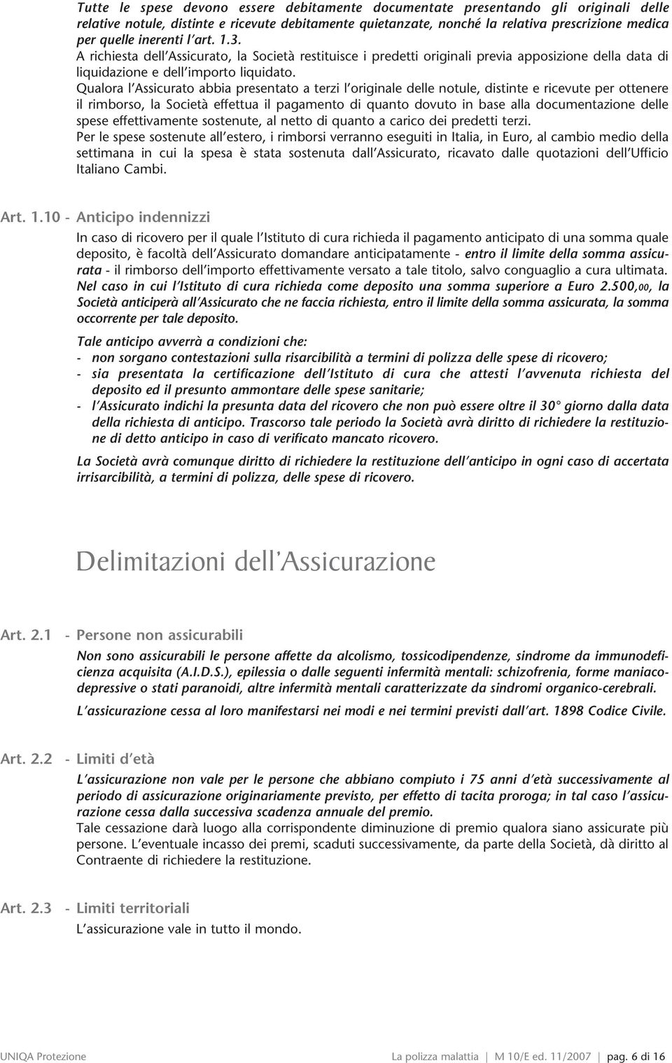 Qualora l Assicurato abbia presentato a terzi l originale delle notule, distinte e ricevute per ottenere il rimborso, la Società effettua il pagamento di quanto dovuto in base alla documentazione