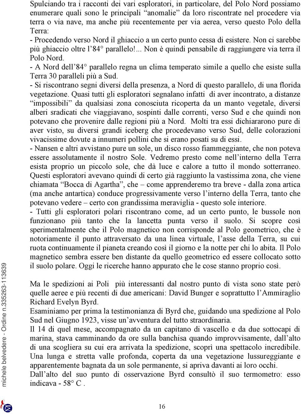 ... Non è quindi pensabile di raggiungere via terra il Polo Nord. - A Nord dell 84 parallelo regna un clima temperato simile a quello che esiste sulla Terra 30 paralleli più a Sud.