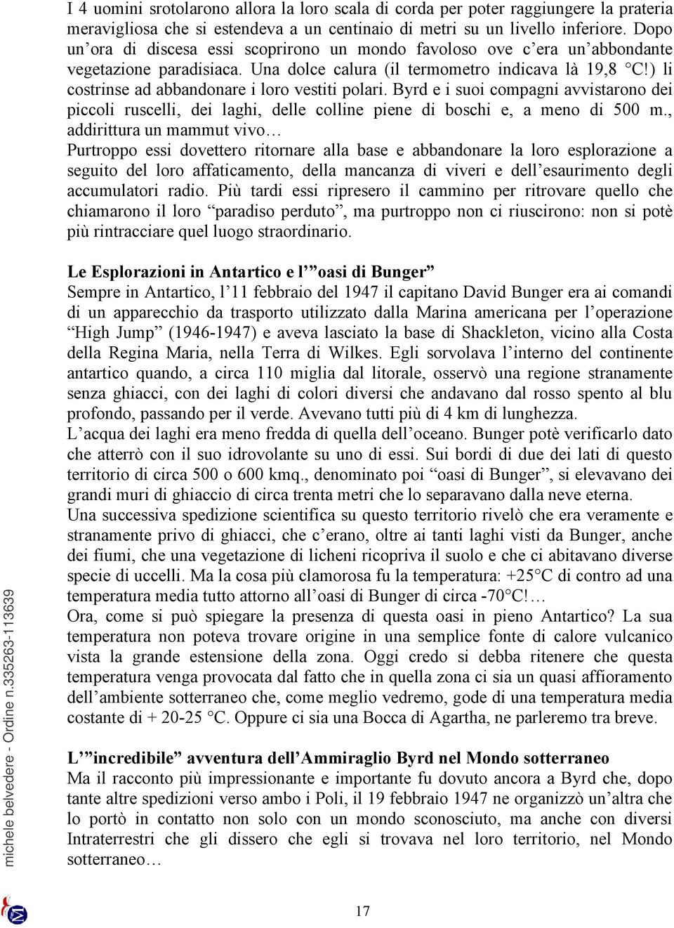 ) li costrinse ad abbandonare i loro vestiti polari. Byrd e i suoi compagni avvistarono dei piccoli ruscelli, dei laghi, delle colline piene di boschi e, a meno di 500 m.