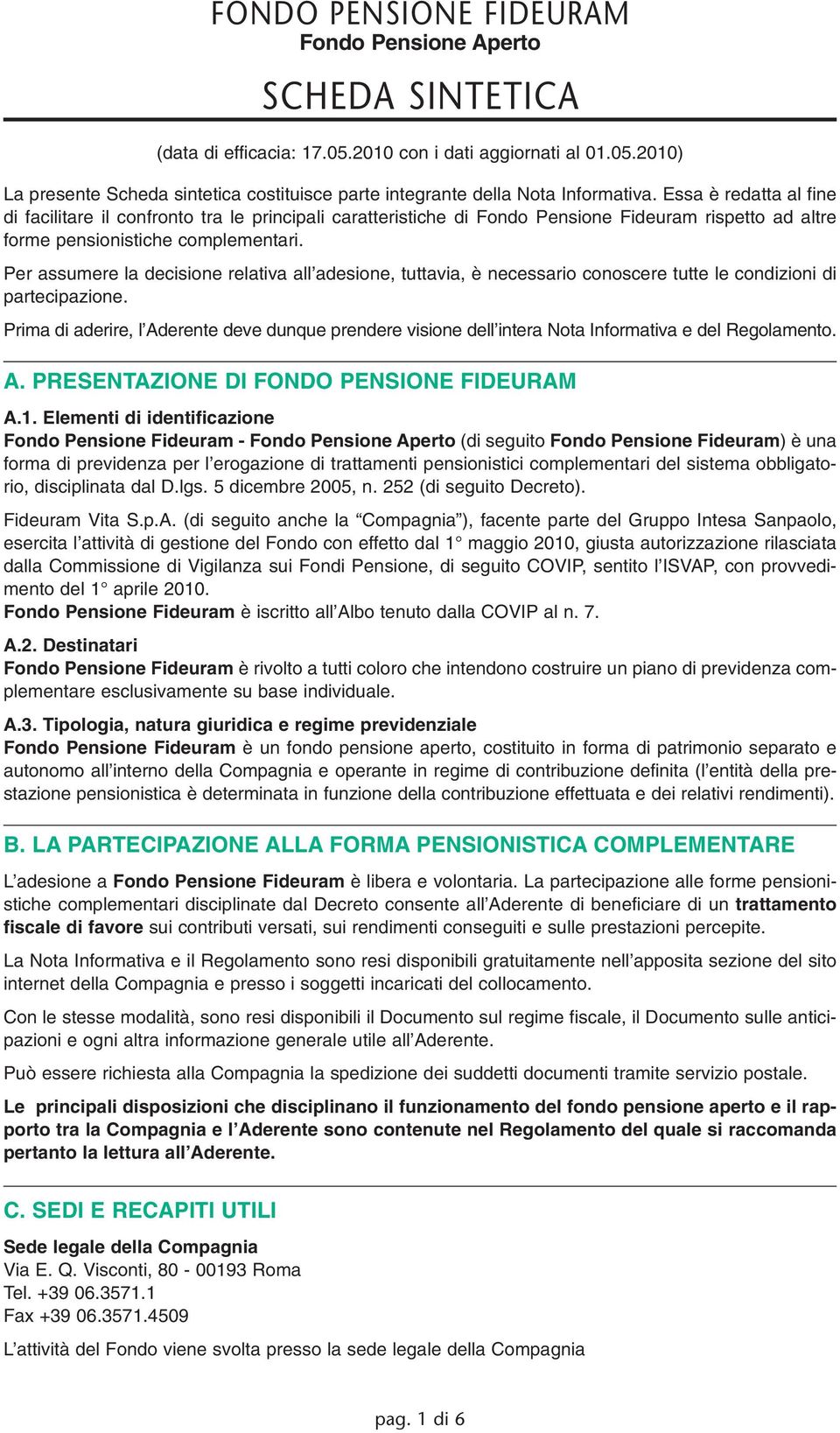 Per assumere la decisione relativa all adesione, tuttavia, è necessario conoscere tutte le condizioni di partecipazione.