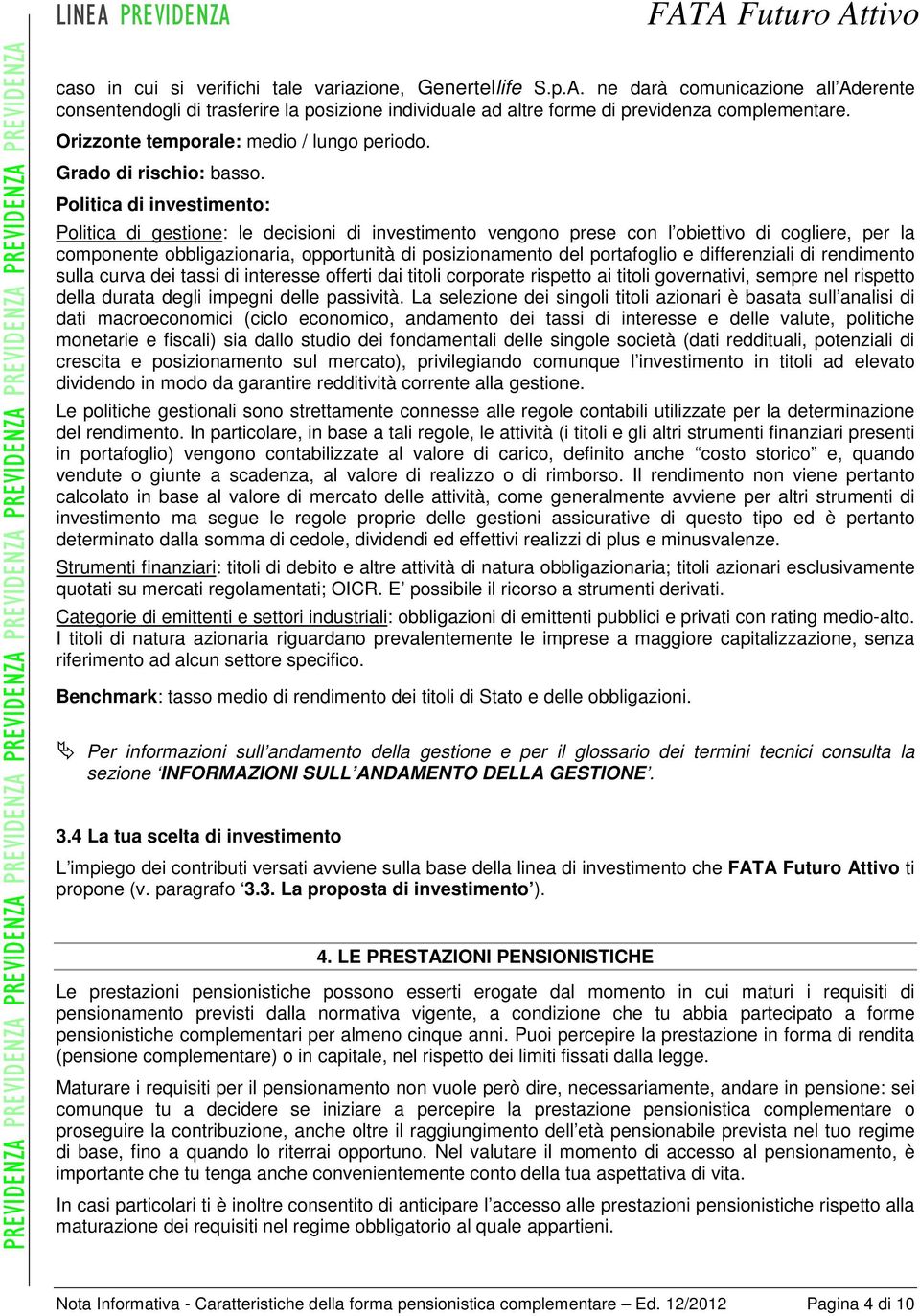 Politica di investimento: Politica di gestione: le decisioni di investimento vengono prese con l obiettivo di cogliere, per la componente obbligazionaria, opportunità di posizionamento del