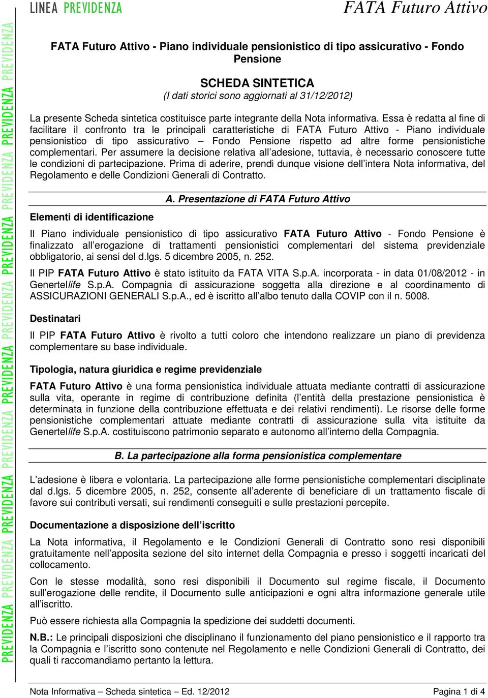 Essa è redatta al fine di facilitare il confronto tra le principali caratteristiche di - Piano individuale pensionistico di tipo assicurativo Fondo Pensione rispetto ad altre forme pensionistiche