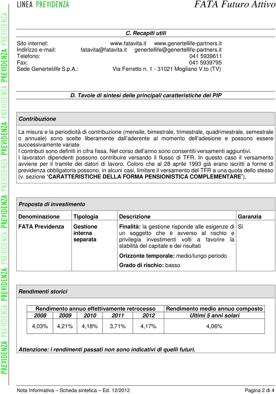 Tavole di sintesi delle principali caratteristiche del PIP La misura e la periodicità di contribuzione (mensile, bimestrale, trimestrale, quadrimestrale, semestrale o annuale) sono scelte liberamente