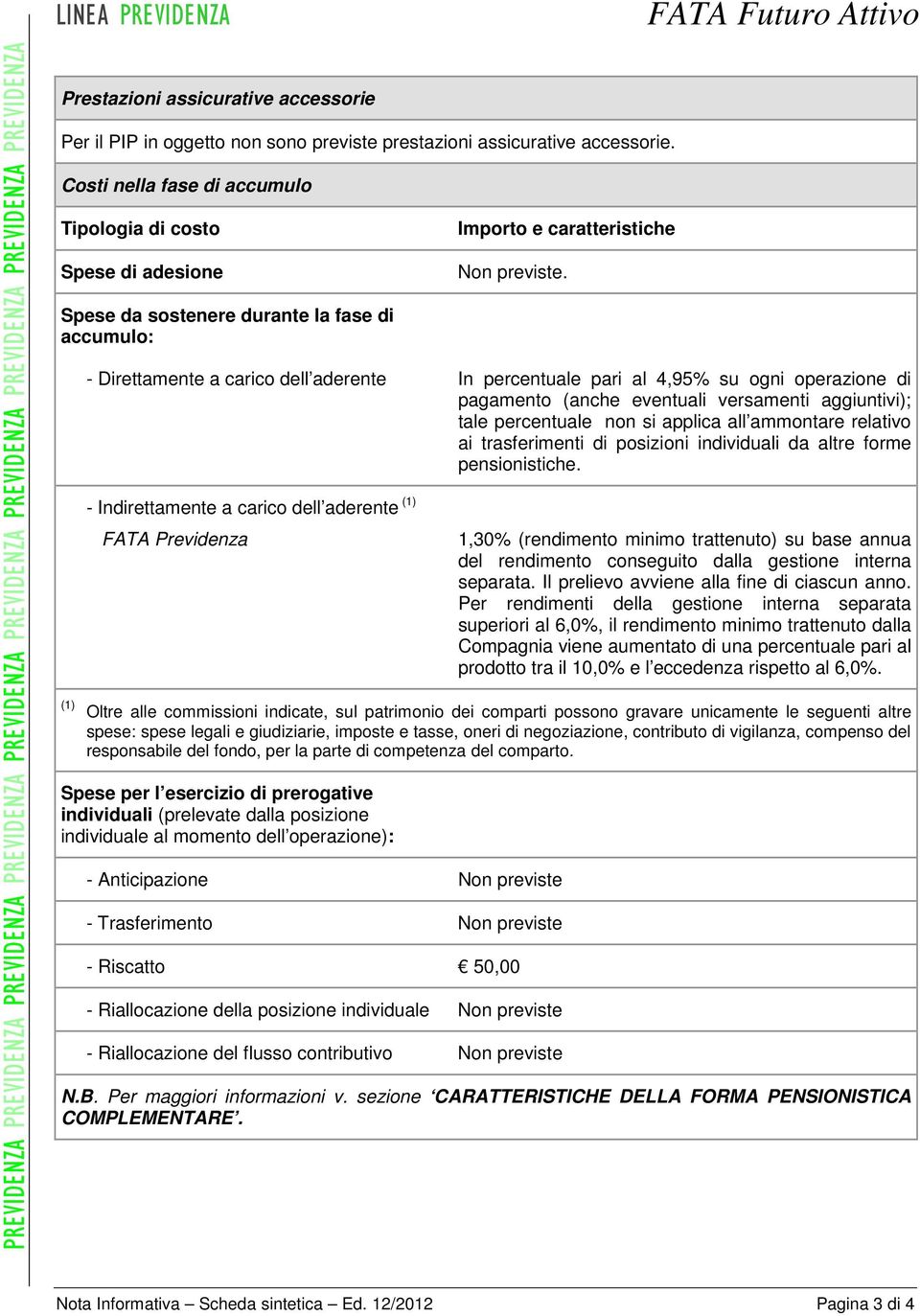 - Direttamente a carico dell aderente In percentuale pari al 4,95% su ogni operazione di pagamento (anche eventuali versamenti aggiuntivi); tale percentuale non si applica all ammontare relativo ai