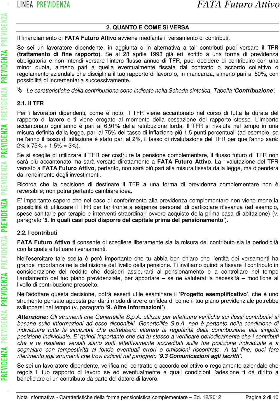 Se al 28 aprile 1993 già eri iscritto a una forma di previdenza obbligatoria e non intendi versare l intero flusso annuo di TFR, puoi decidere di contribuire con una minor quota, almeno pari a quella