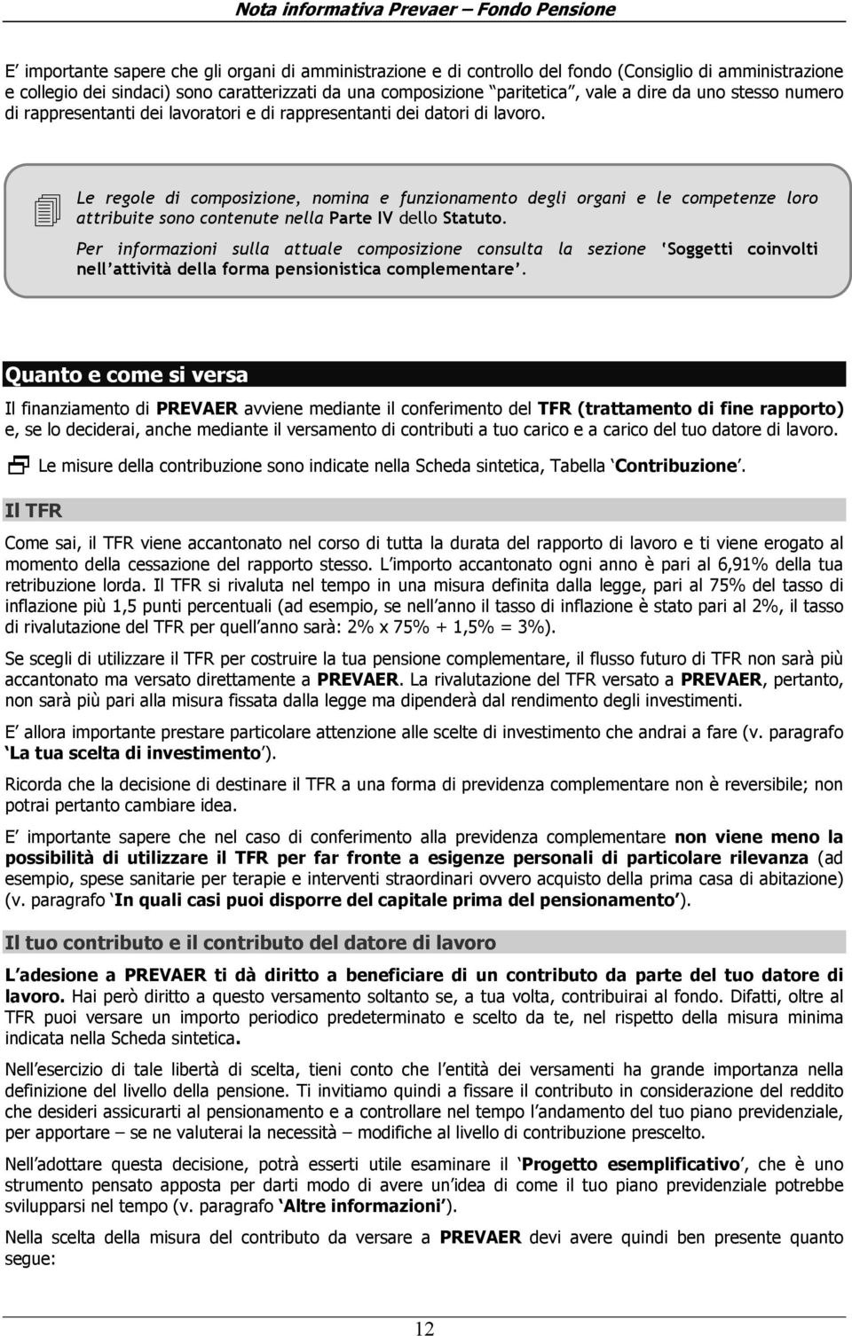 Le regole di composizione, nomina e funzionamento degli organi e le competenze loro attribuite sono contenute nella Parte IV dello Statuto.