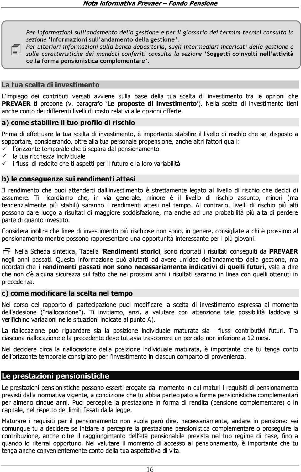 della forma pensionistica complementare. La tua scelta di investimento L impiego dei contributi versati avviene sulla base della tua scelta di investimento tra le opzioni che PREVAER ti propone (v.