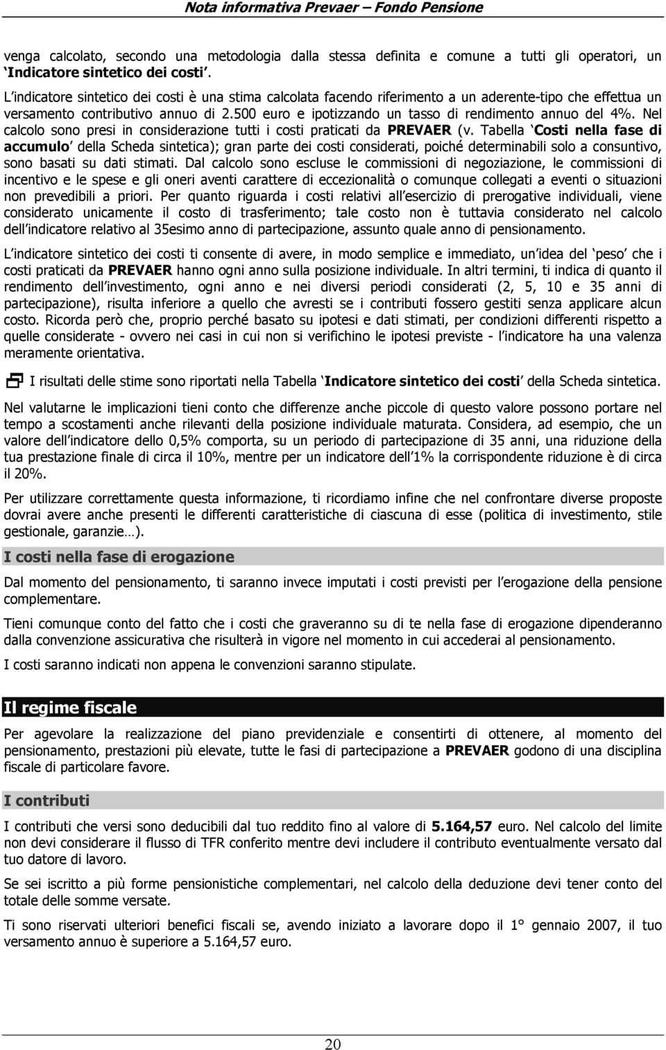 500 euro e ipotizzando un tasso di rendimento annuo del 4%. Nel calcolo sono presi in considerazione tutti i costi praticati da PREVAER (v.