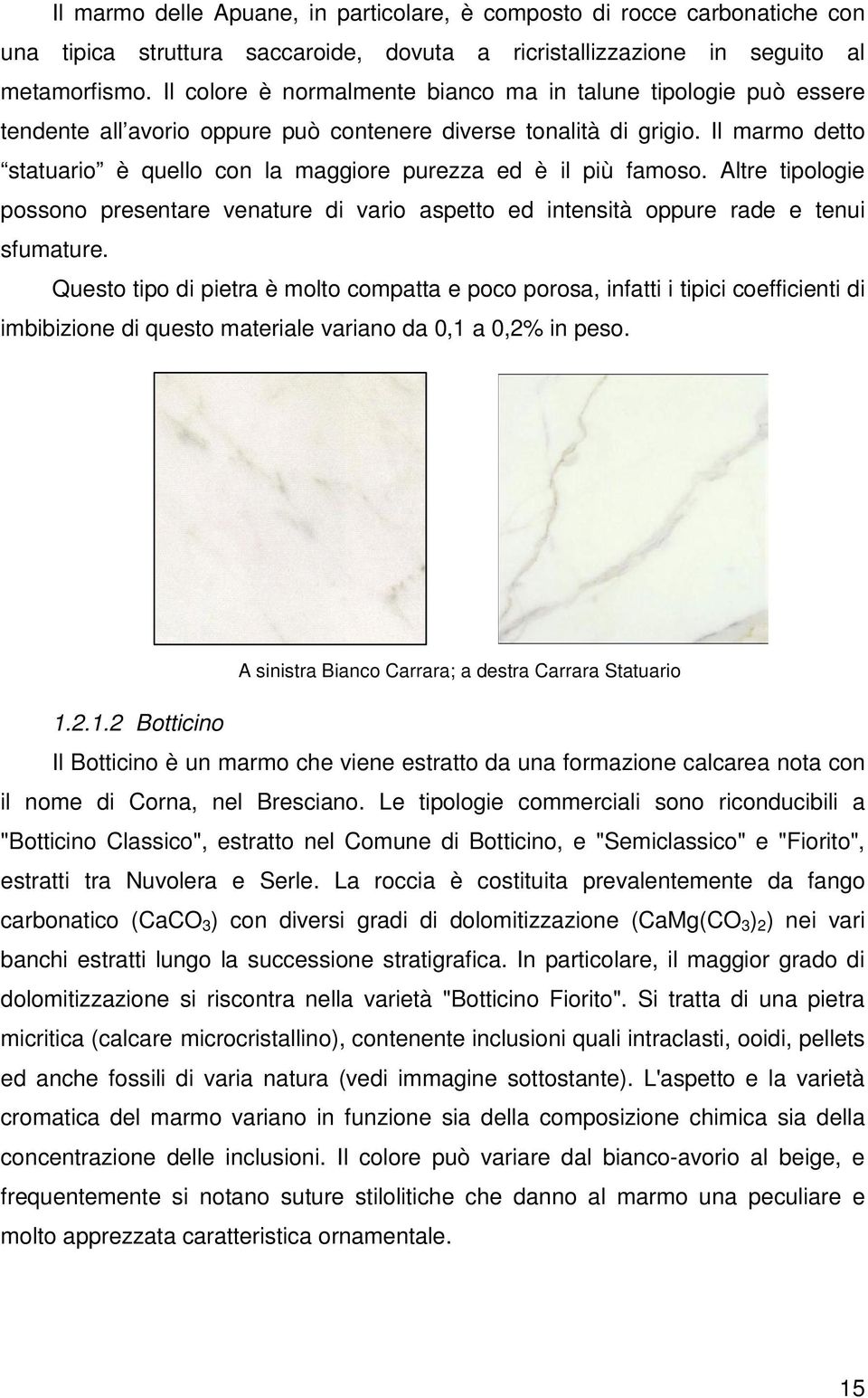 Il marmo detto statuario è quello con la maggiore purezza ed è il più famoso. Altre tipologie possono presentare venature di vario aspetto ed intensità oppure rade e tenui sfumature.