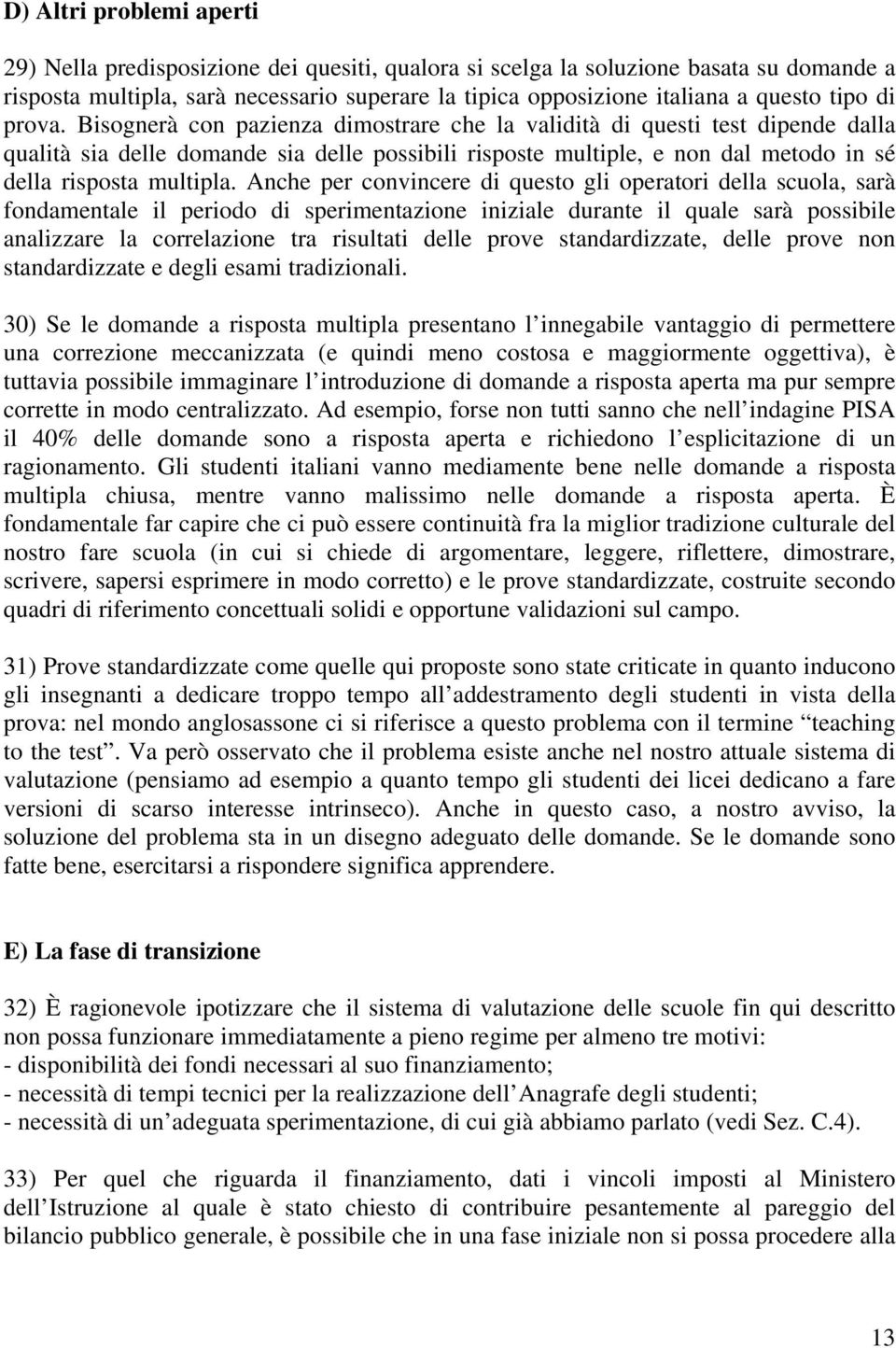 Bisognerà con pazienza dimostrare che la validità di questi test dipende dalla qualità sia delle domande sia delle possibili risposte multiple, e non dal metodo in sé della risposta multipla.