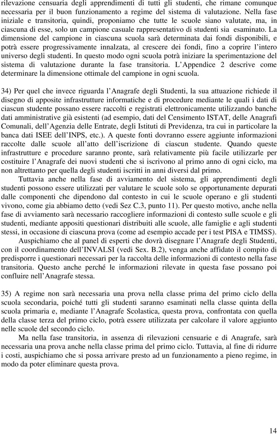 La dimensione del campione in ciascuna scuola sarà determinata dai fondi disponibili, e potrà essere progressivamente innalzata, al crescere dei fondi, fino a coprire l intero universo degli studenti.