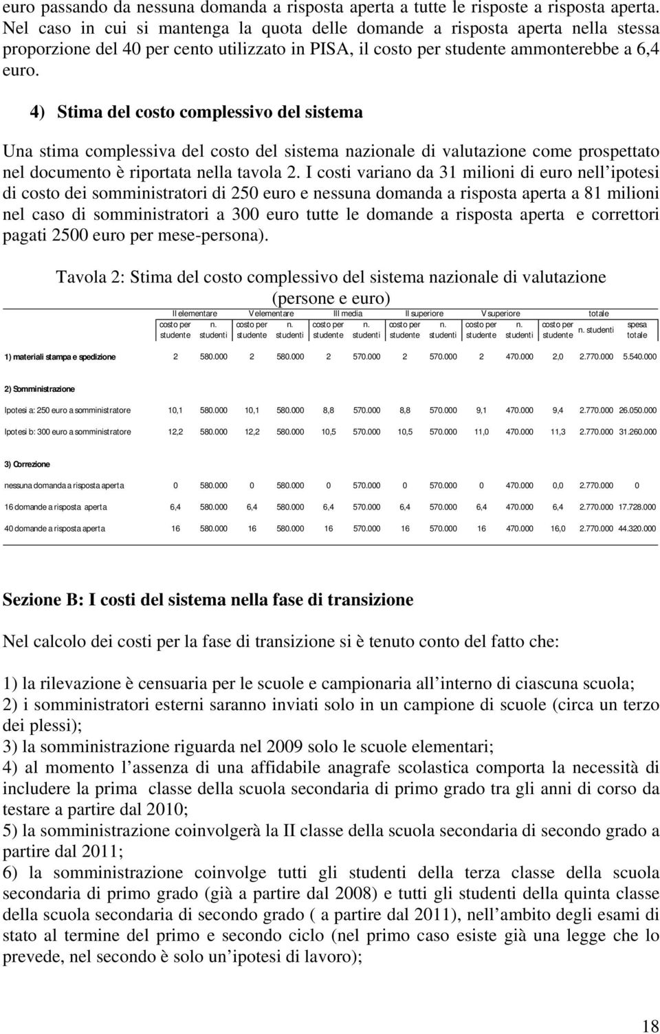 4) Stima del costo complessivo del sistema Una stima complessiva del costo del sistema nazionale di valutazione come prospettato nel documento è riportata nella tavola 2.