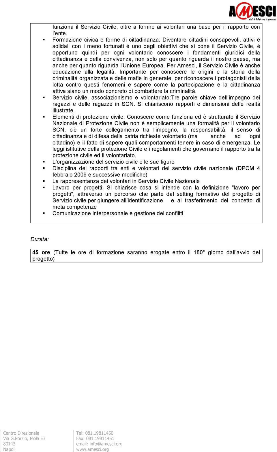 volontario conoscere i fondamenti giuridici della cittadinanza e della convivenza, non solo per quanto riguarda il nostro paese, ma anche per quanto riguarda l'unione Europea.