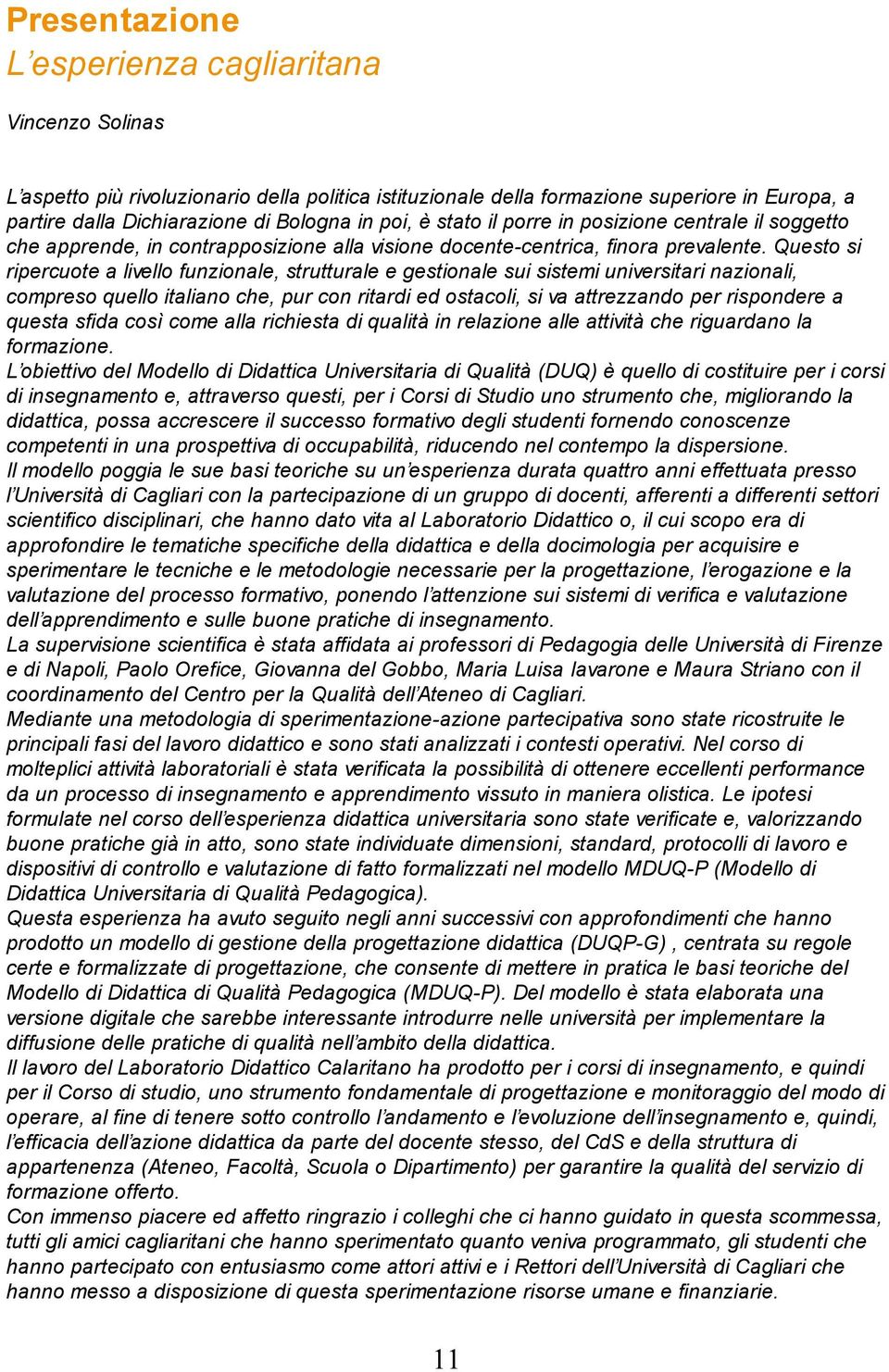 Questo si ripercuote a livello funzionale, strutturale e gestionale sui sistemi universitari nazionali, compreso quello italiano che, pur con ritardi ed ostacoli, si va attrezzando per rispondere a