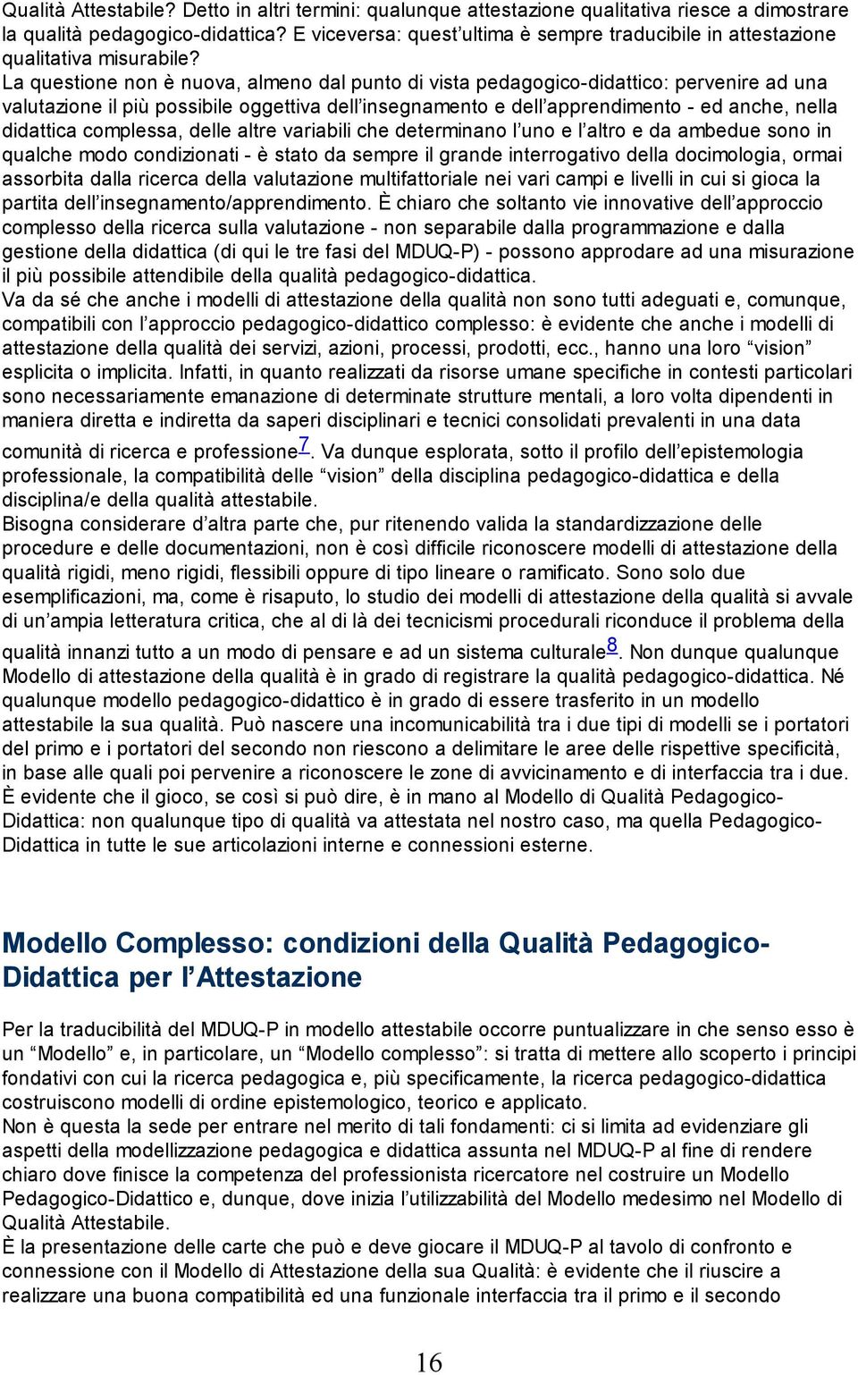 La questione non è nuova, almeno dal punto di vista pedagogico-didattico: pervenire ad una valutazione il più possibile oggettiva dell insegnamento e dell apprendimento - ed anche, nella didattica