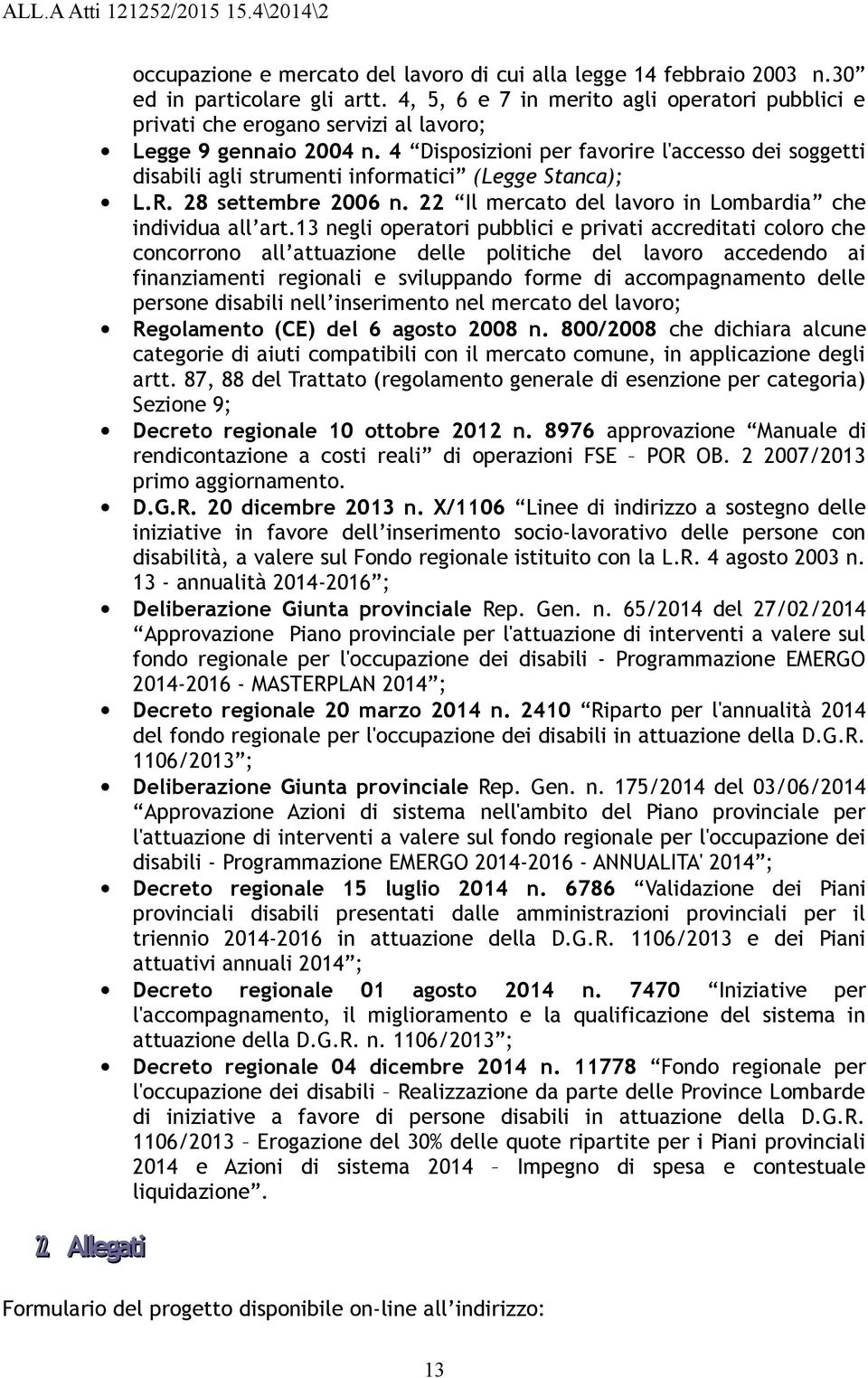 4 Disposizioni per favorire l'accesso dei soggetti disabili agli strumenti informatici (Legge Stanca); L.R. 28 settembre 2006 n. 22 Il mercato del lavoro in Lombardia che individua all art.