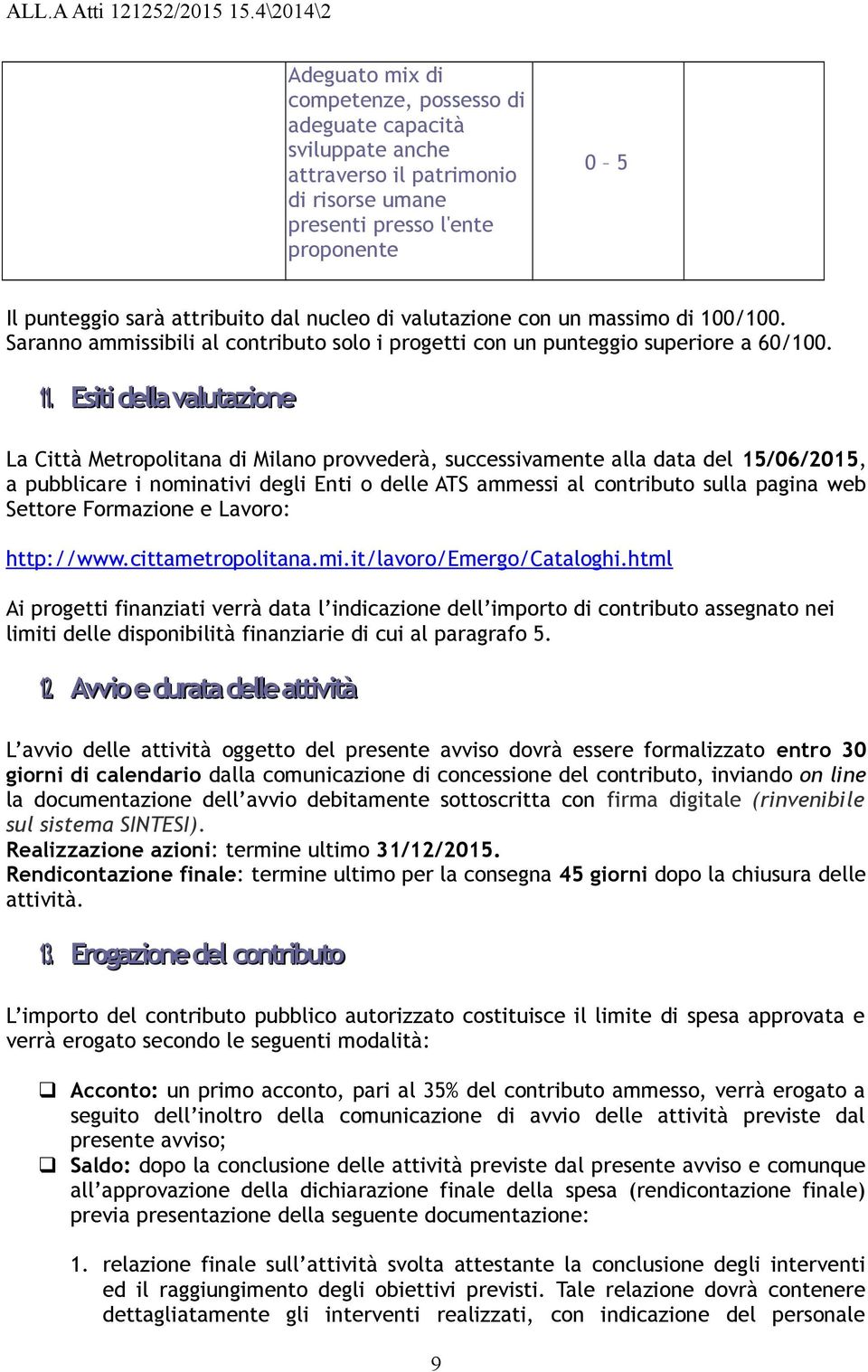 Esiti della valutazione La Città Metropolitana di Milano provvederà, successivamente alla data del 15/06/2015, a pubblicare i nominativi degli Enti o delle ATS ammessi al contributo sulla pagina web