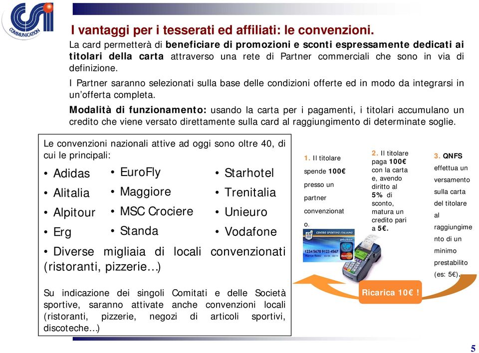 I Partner saranno selezionati sulla base delle condizioni offerte ed in modo da integrarsi in un offerta completa.