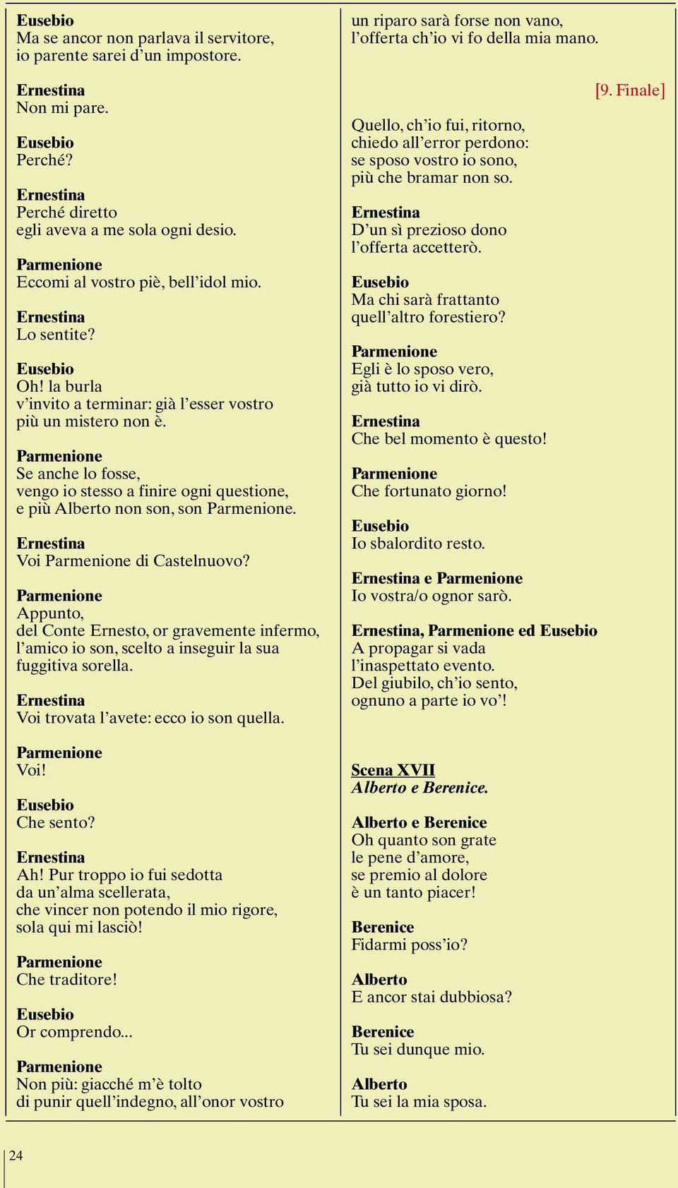 Appunto, del Conte Ernesto, or gravemente infermo, l amico io son, scelto a inseguir la sua fuggitiva sorella. Voi trovata l avete: ecco io son quella. Voi! Che sento? Ah!