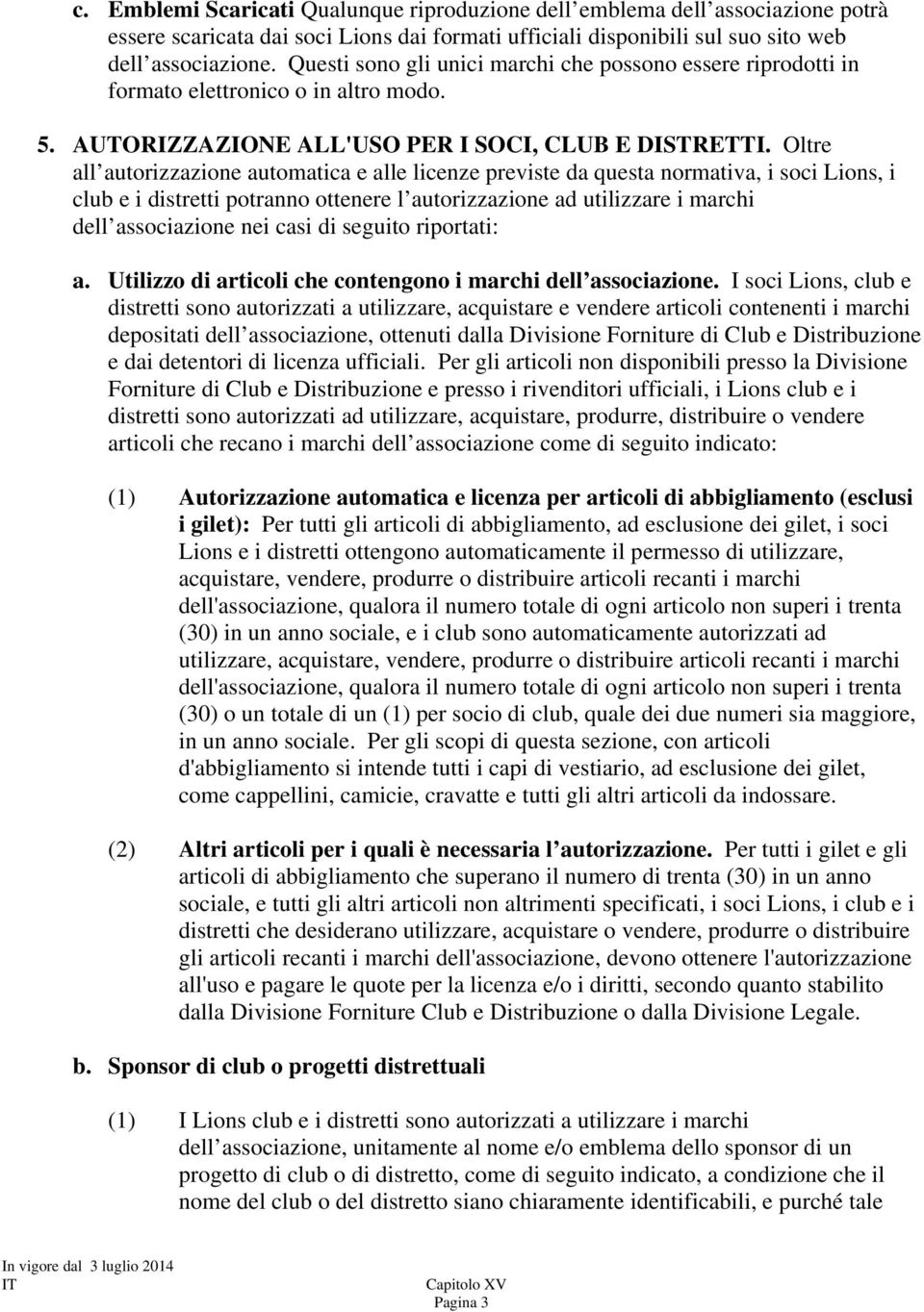 Oltre all autorizzazione automatica e alle licenze previste da questa normativa, i soci Lions, i club e i distretti potranno ottenere l autorizzazione ad utilizzare i marchi dell associazione nei