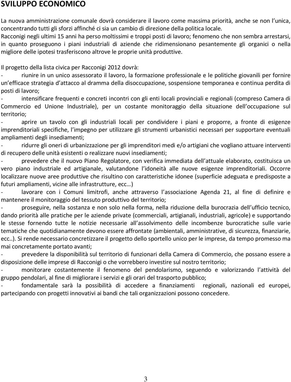 Racconigi negli ultimi 15 anni ha perso moltissimi e troppi posti di lavoro; fenomeno che non sembra arrestarsi, in quanto proseguono i piani industriali di aziende che ridimensionano pesantemente