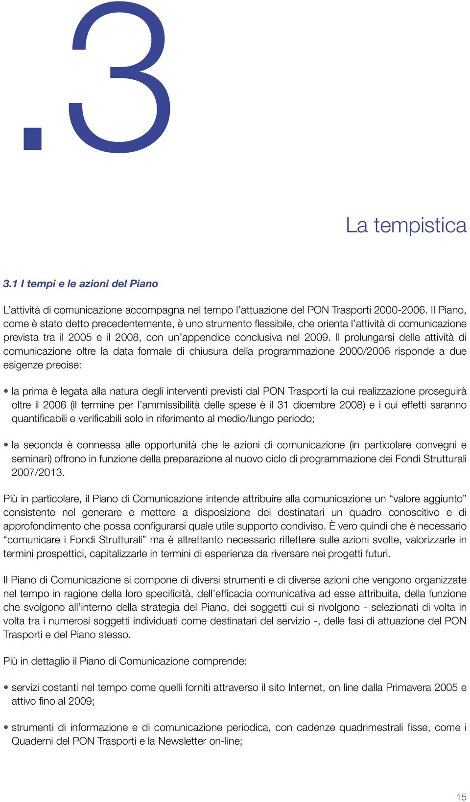 Il prolungarsi delle attività di comunicazione oltre la data formale di chiusura della programmazione 2000/2006 risponde a due esigenze precise: la prima è legata alla natura degli interventi