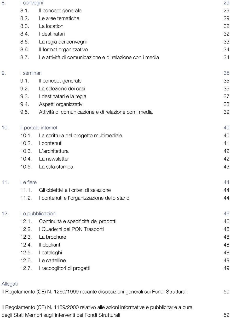 5. Attività di comunicazione e di relazione con i media 39 10. Il portale internet 40 10.1. La scrittura del progetto multimediale 40 10.2. I contenuti 41 10.3. L architettura 42 10.4. La newsletter 42 10.