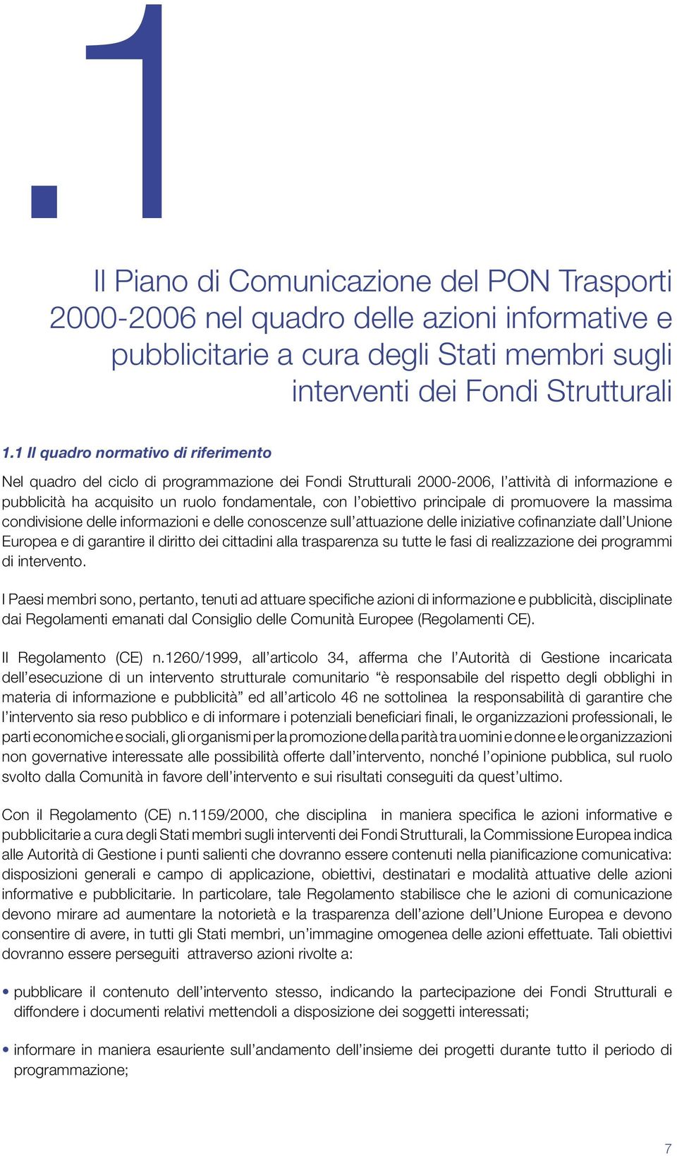 obiettivo principale di promuovere la massima condivisione delle informazioni e delle conoscenze sull attuazione delle iniziative cofinanziate dall Unione Europea e di garantire il diritto dei