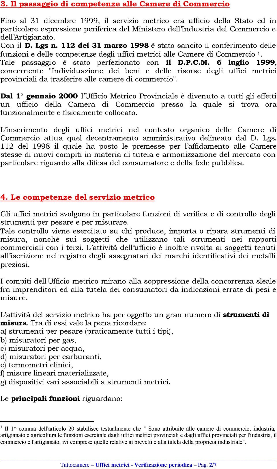 Tale passaggio è stato perfezionato con il D.P.C.M. 6 luglio 1999, concernente "Individuazione dei beni e delle risorse degli uffici metrici provinciali da trasferire alle camere di commercio".