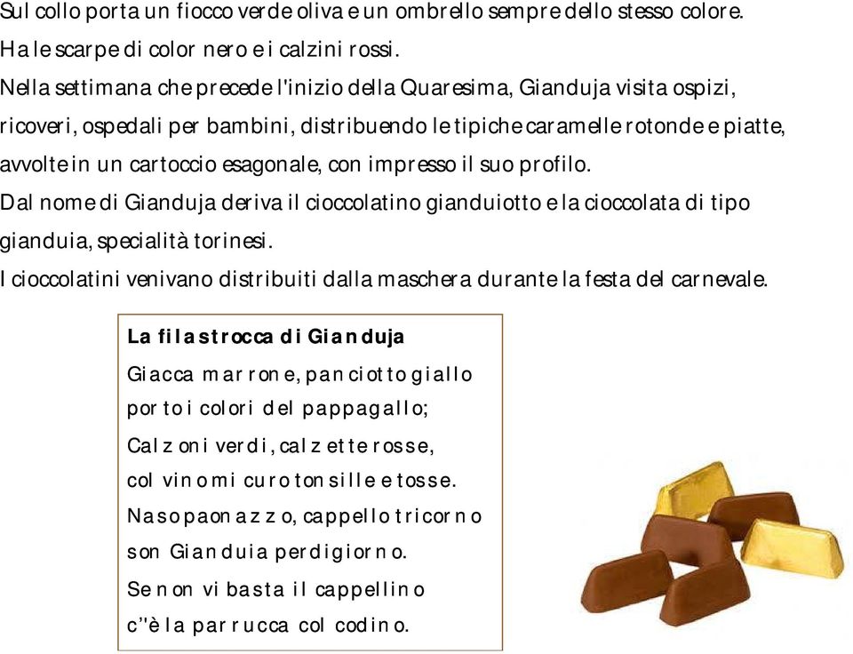 con impresso il suo profilo. Dal nome di Gianduja deriva il cioccolatino gianduiotto e la cioccolata di tipo gianduia, specialità torinesi.