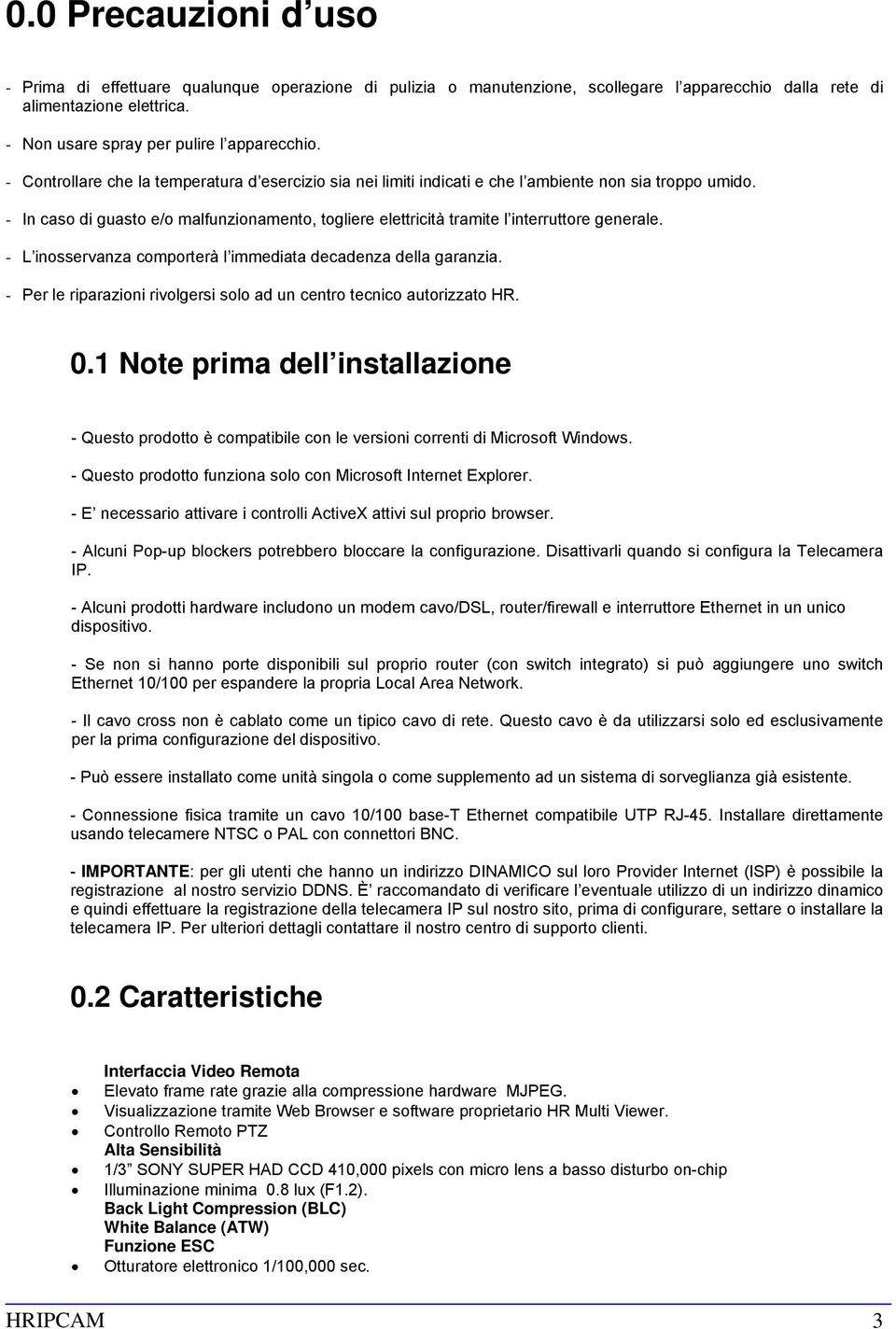 - In caso di guasto e/o malfunzionamento, togliere elettricità tramite l interruttore generale. - L inosservanza comporterà l immediata decadenza della garanzia.