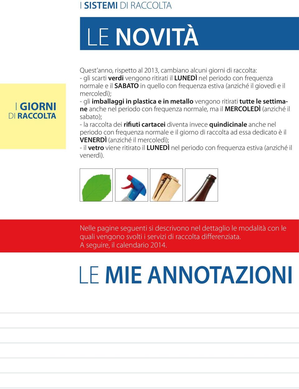 ma il MERCOLEDÌ (anziché il sabato); - la raccolta dei rifiuti cartacei diventa invece quindicinale anche nel periodo con frequenza normale e il giorno di raccolta ad essa dedicato è il VENERDÌ