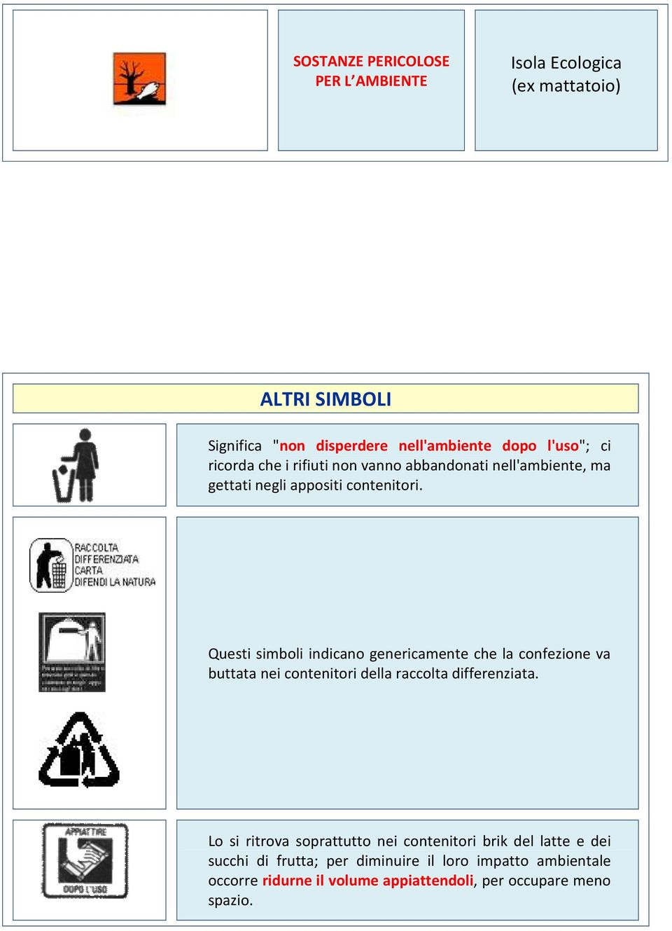 Questi simboli indicano genericamente che la confezione va buttata nei contenitori della raccolta differenziata.