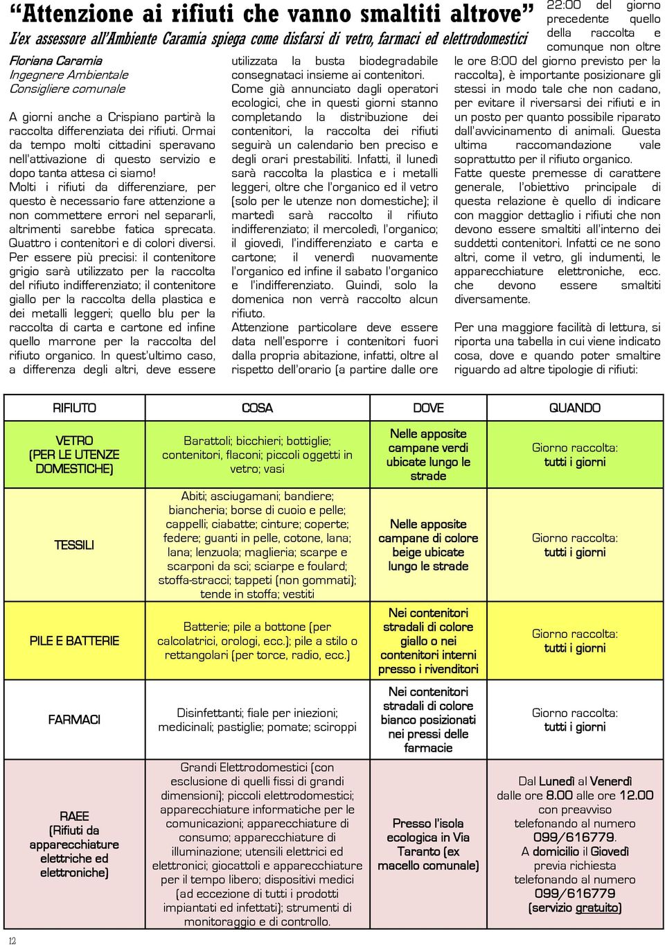 Molti i rifiuti da differenziare, per questo è necessario fare attenzione a non commettere errori nel separarli, altrimenti sarebbe fatica sprecata. Quattro i contenitori e di colori diversi.