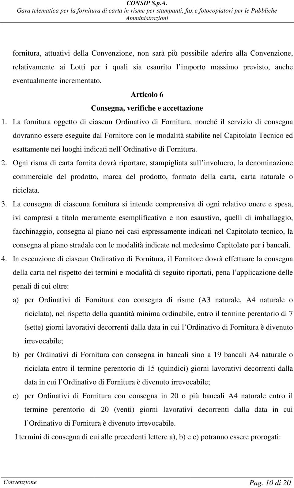 La fornitura oggetto di ciascun Ordinativo di Fornitura, nonché il servizio di consegna dovranno essere eseguite dal Fornitore con le modalità stabilite nel Capitolato Tecnico ed esattamente nei